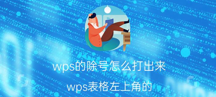 wps的除号怎么打出来 wps表格左上角的/怎么设置？